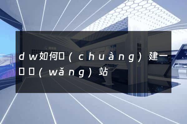 dw如何創(chuàng)建一個網(wǎng)站