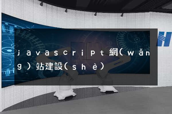 javascript網(wǎng)站建設(shè)