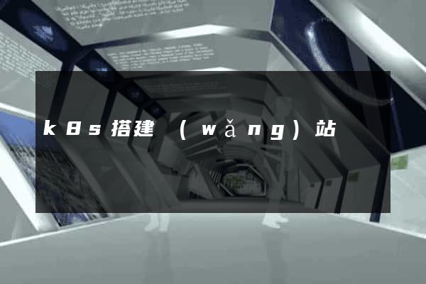 k8s搭建網(wǎng)站