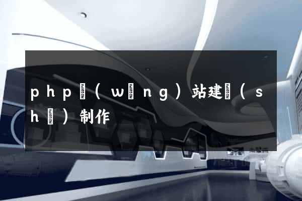 php網(wǎng)站建設(shè)制作