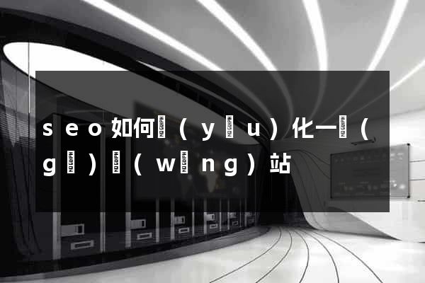 seo如何優(yōu)化一個(gè)網(wǎng)站
