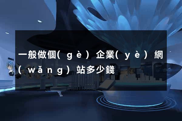 一般做個(gè)企業(yè)網(wǎng)站多少錢