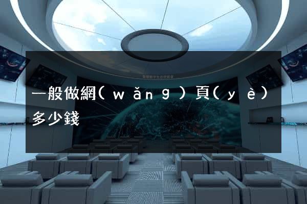 一般做網(wǎng)頁(yè)多少錢