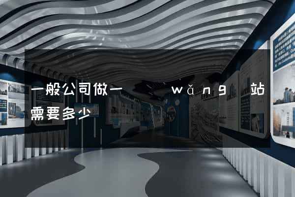 一般公司做一個網(wǎng)站需要多少錢