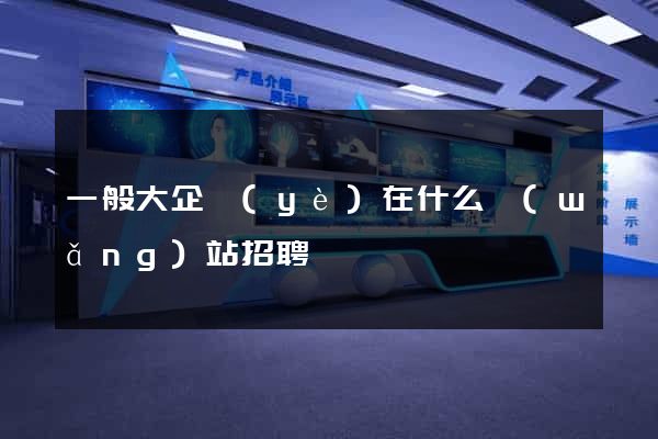 一般大企業(yè)在什么網(wǎng)站招聘