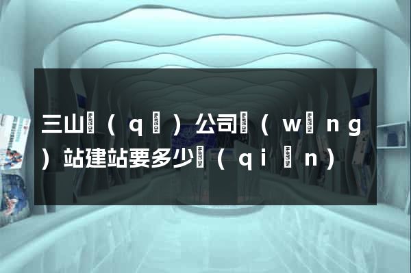 三山區(qū)公司網(wǎng)站建站要多少錢(qián)