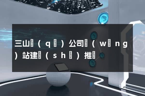 三山區(qū)公司網(wǎng)站建設(shè)推廣