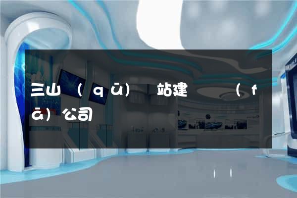 三山區(qū)網站建設開發(fā)公司