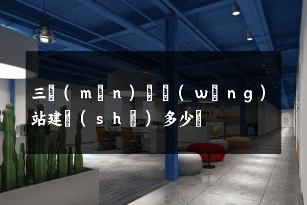 三門(mén)縣網(wǎng)站建設(shè)多少錢