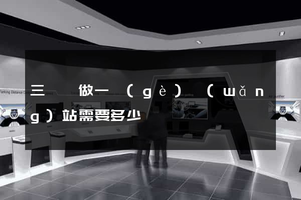 三門縣做一個(gè)網(wǎng)站需要多少錢