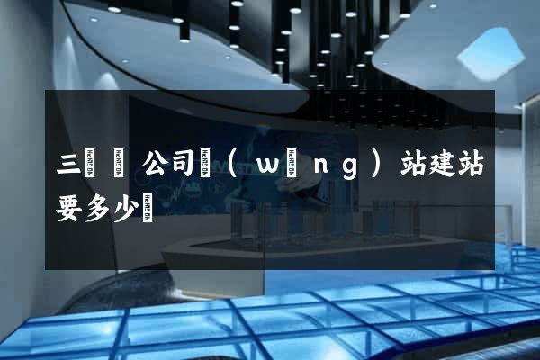 三門縣公司網(wǎng)站建站要多少錢