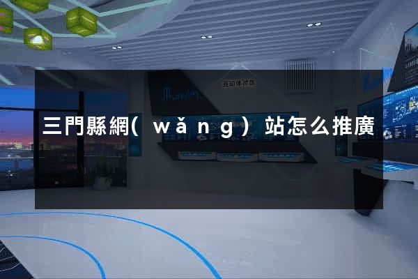 三門縣網(wǎng)站怎么推廣