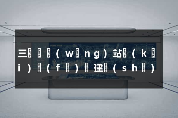 三門縣網(wǎng)站開(kāi)發(fā)與建設(shè)