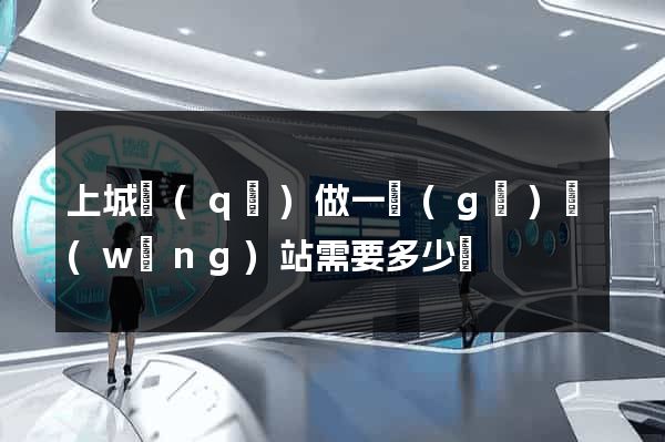 上城區(qū)做一個(gè)網(wǎng)站需要多少錢