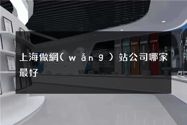 上海做網(wǎng)站公司哪家最好