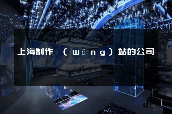 上海制作網(wǎng)站的公司