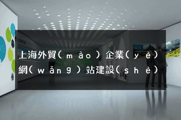 上海外貿(mào)企業(yè)網(wǎng)站建設(shè)