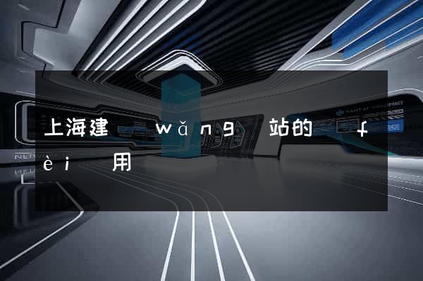 上海建網(wǎng)站的費(fèi)用