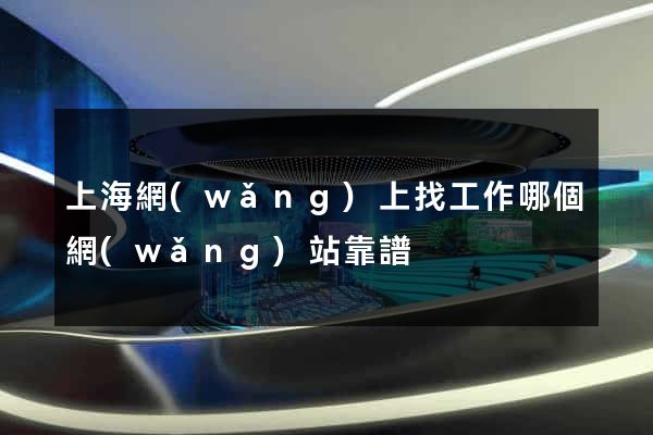 上海網(wǎng)上找工作哪個網(wǎng)站靠譜
