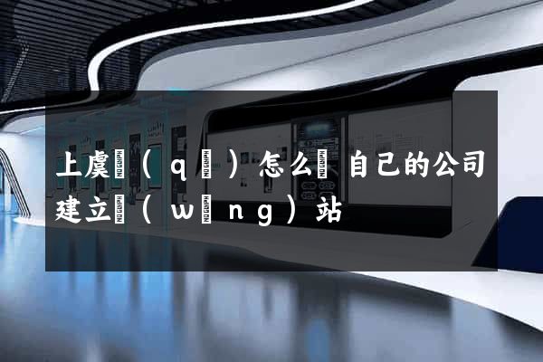 上虞區(qū)怎么給自己的公司建立網(wǎng)站
