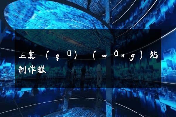 上虞區(qū)網(wǎng)站制作推廣