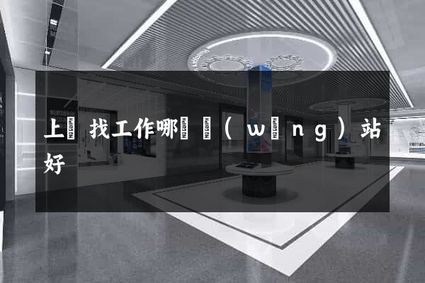 上饒找工作哪個網(wǎng)站好