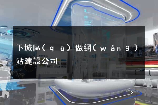 下城區(qū)做網(wǎng)站建設公司
