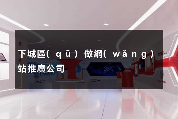 下城區(qū)做網(wǎng)站推廣公司