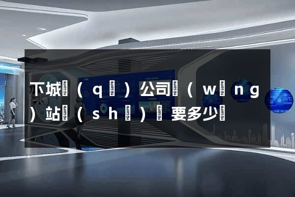下城區(qū)公司網(wǎng)站設(shè)計要多少錢