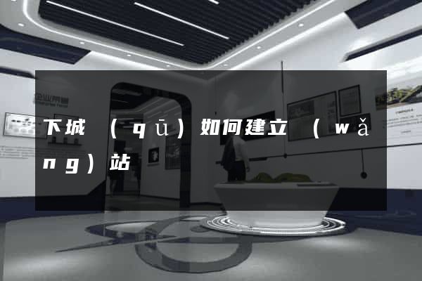 下城區(qū)如何建立網(wǎng)站