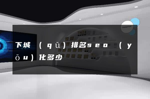 下城區(qū)排名seo優(yōu)化多少錢