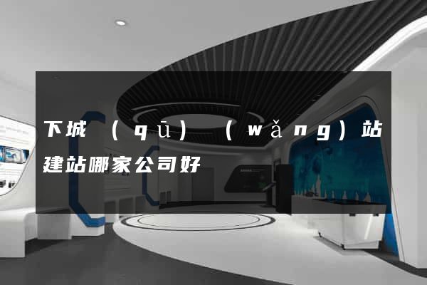 下城區(qū)網(wǎng)站建站哪家公司好