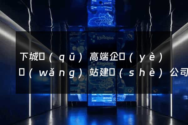 下城區(qū)高端企業(yè)網(wǎng)站建設(shè)公司