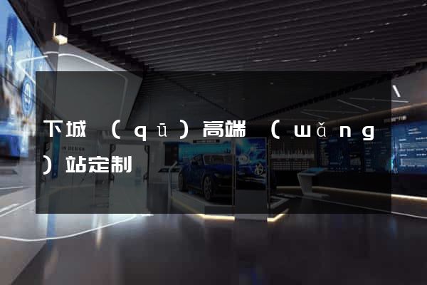 下城區(qū)高端網(wǎng)站定制