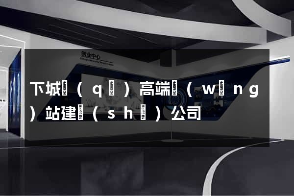 下城區(qū)高端網(wǎng)站建設(shè)公司