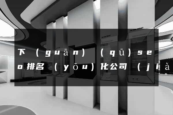 下關(guān)區(qū)seo排名優(yōu)化公司價(jià)格