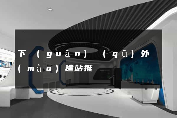 下關(guān)區(qū)外貿(mào)建站推廣