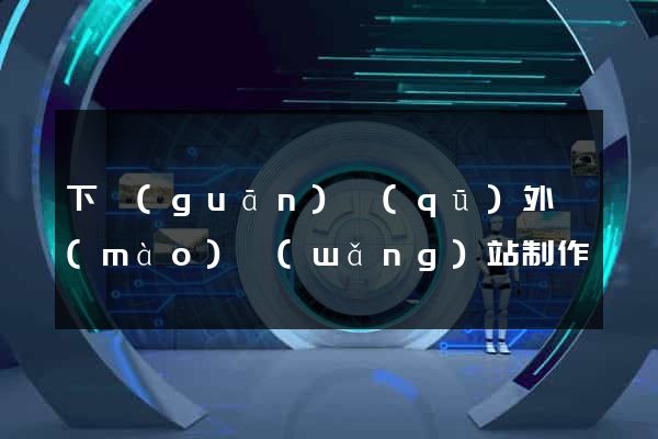 下關(guān)區(qū)外貿(mào)網(wǎng)站制作