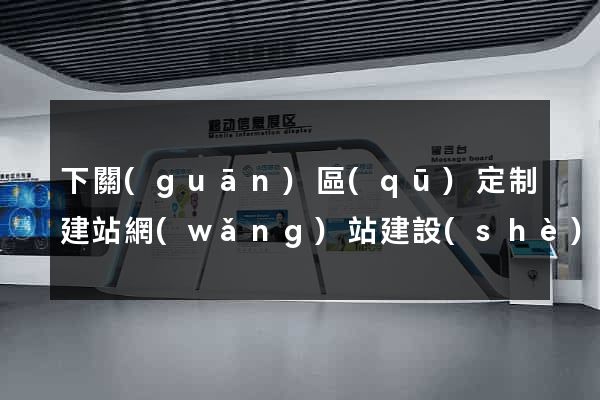 下關(guān)區(qū)定制建站網(wǎng)站建設(shè)