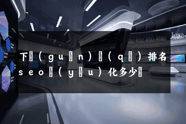 下關(guān)區(qū)排名seo優(yōu)化多少錢