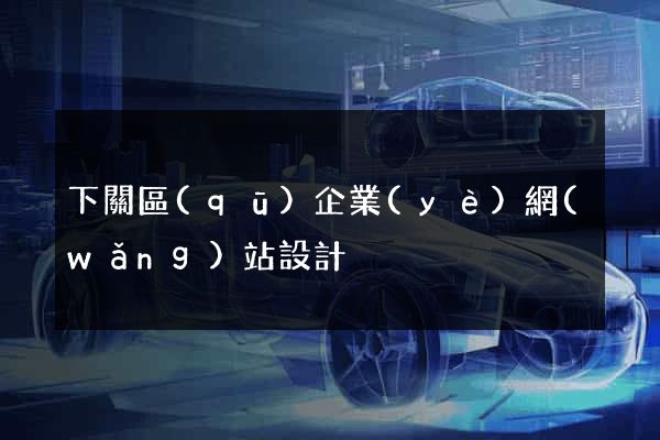 下關區(qū)企業(yè)網(wǎng)站設計