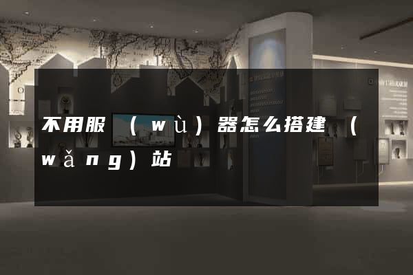 不用服務(wù)器怎么搭建網(wǎng)站