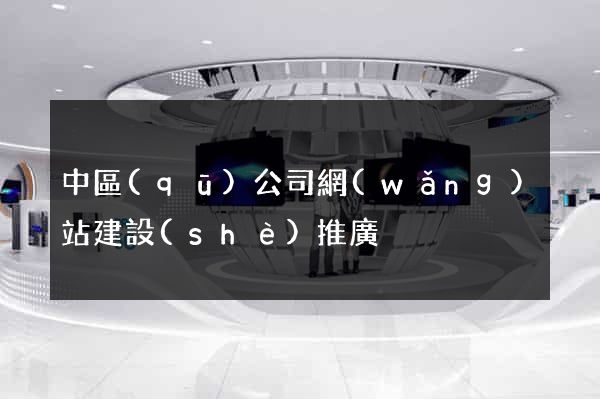 中區(qū)公司網(wǎng)站建設(shè)推廣
