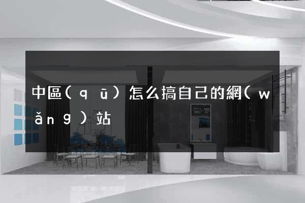 中區(qū)怎么搞自己的網(wǎng)站