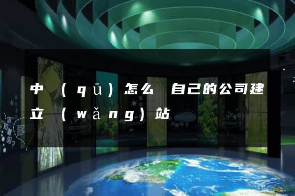 中區(qū)怎么給自己的公司建立網(wǎng)站