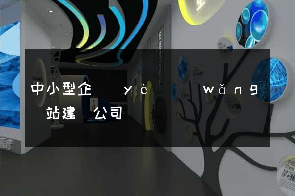 中小型企業(yè)網(wǎng)站建設公司