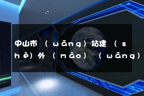 中山市網(wǎng)站建設(shè)外貿(mào)網(wǎng)站