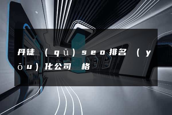 丹徒區(qū)seo排名優(yōu)化公司價格