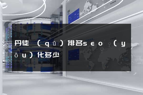 丹徒區(qū)排名seo優(yōu)化多少錢