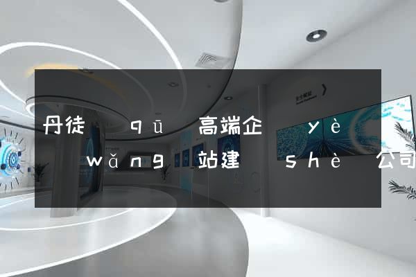 丹徒區(qū)高端企業(yè)網(wǎng)站建設(shè)公司